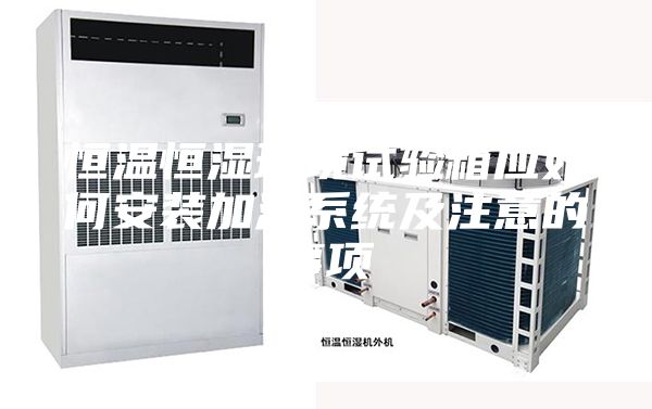 恒温恒湿环境试验箱应如何安装加湿系统及注意的事项