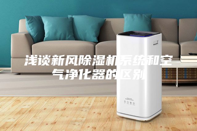 浅谈新风除湿机系统和空气净化器的区别