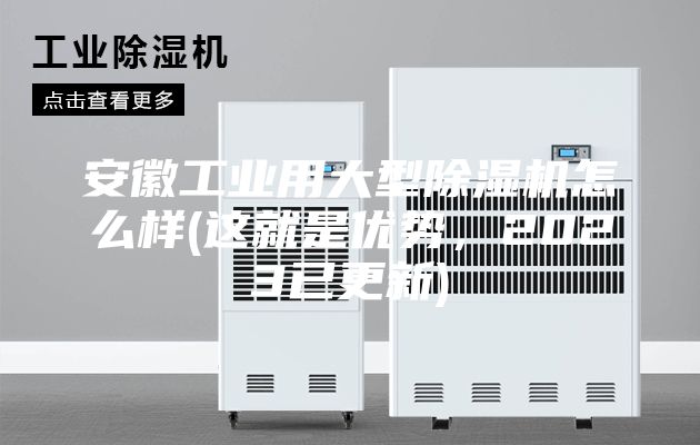 安徽工业用大型除湿机怎么样(这就是优势，2023已更新)