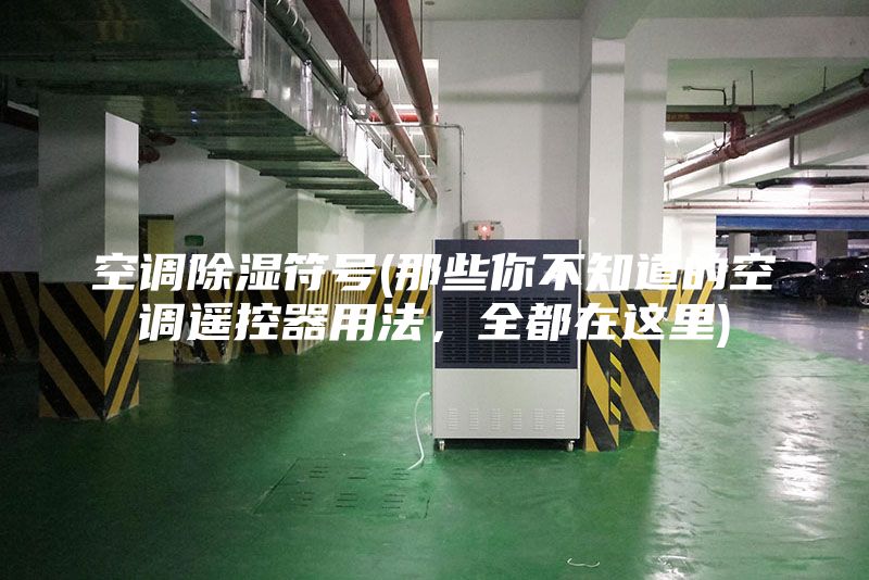 空调除湿符号(那些你不知道的空调遥控器用法，全都在这里)