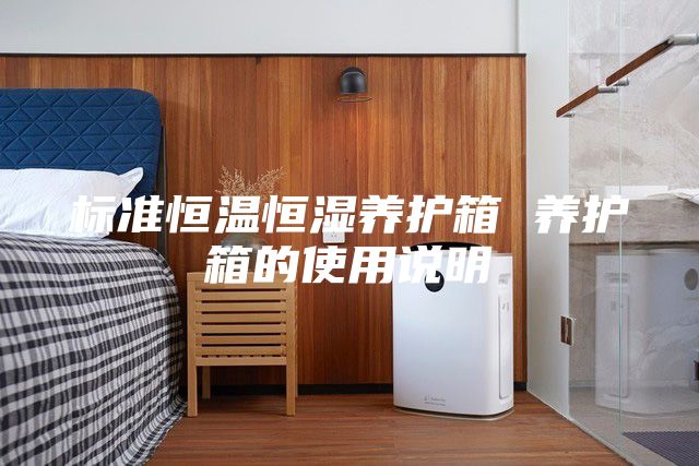 标准恒温恒湿养护箱 养护箱的使用说明