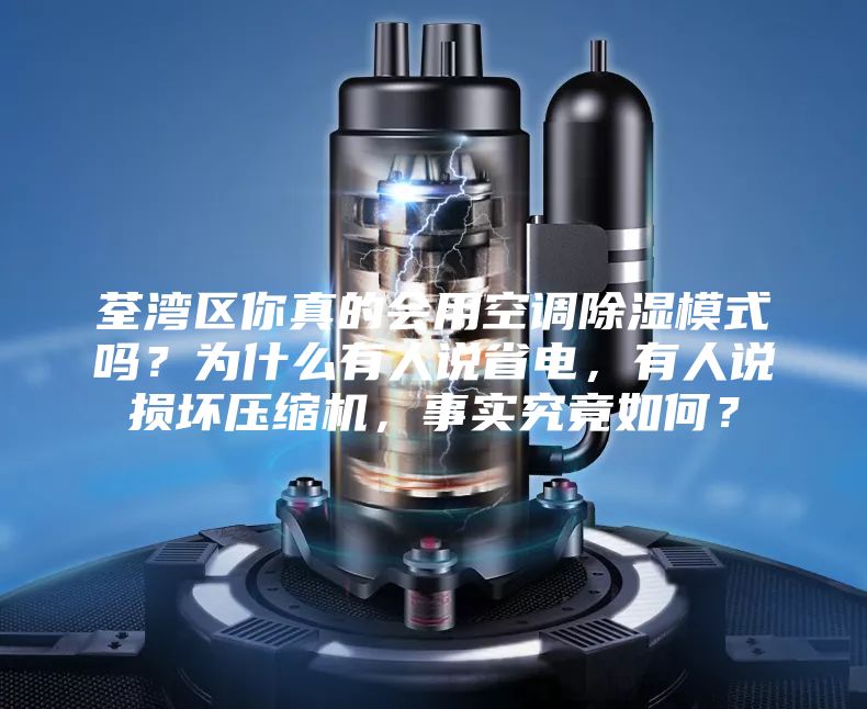 荃湾区你真的会用空调除湿模式吗？为什么有人说省电，有人说损坏压缩机，事实究竟如何？