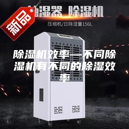 除湿机效率—不同除湿机有不同的除湿效率