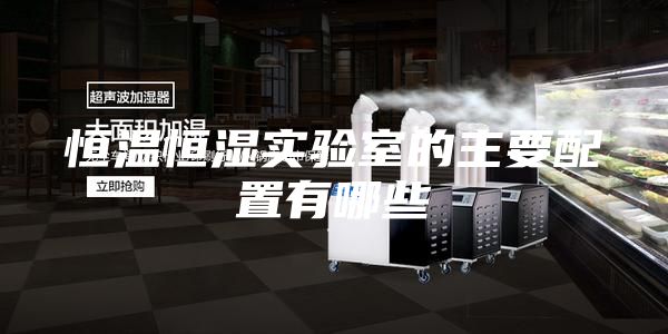 恒温恒湿实验室的主要配置有哪些