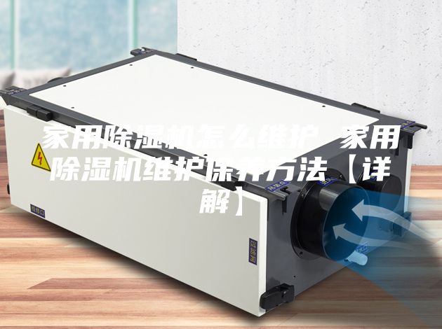 家用除湿机怎么维护 家用除湿机维护保养方法【详解】