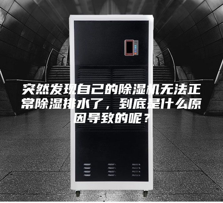 突然发现自己的除湿机无法正常除湿排水了，到底是什么原因导致的呢？