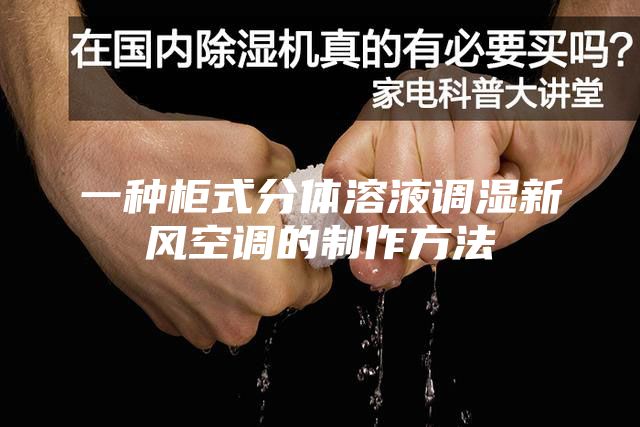 一种柜式分体溶液调湿新风空调的制作方法