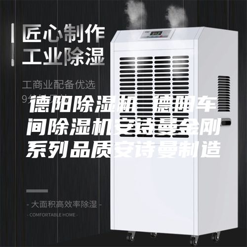 德阳除湿机 德阳车间除湿机安诗曼金刚系列品质安诗曼制造