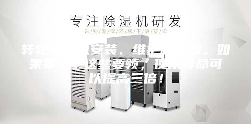 转轮除湿机安装、维护和拆卸。如果掌握了这些要领，使用寿命可以提高三倍！