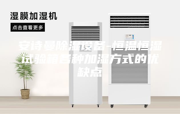 安诗曼除湿设备-恒温恒湿试验箱各种加湿方式的优缺点