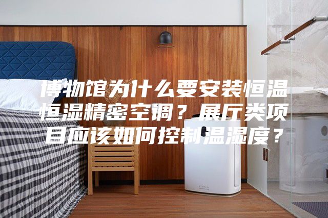 博物馆为什么要安装恒温恒湿精密空调？展厅类项目应该如何控制温湿度？
