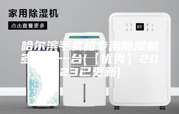 哈尔滨手套箱专用除湿机多少钱一台(【优秀】2023已更新)