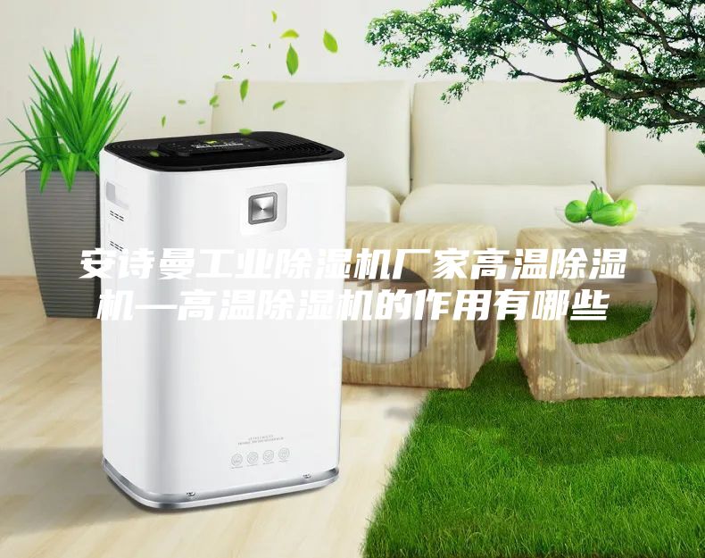 安诗曼工业除湿机厂家高温除湿机—高温除湿机的作用有哪些