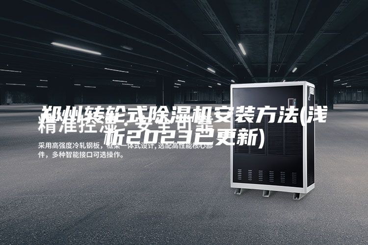 郑州转轮式除湿机安装方法(浅析2023已更新)