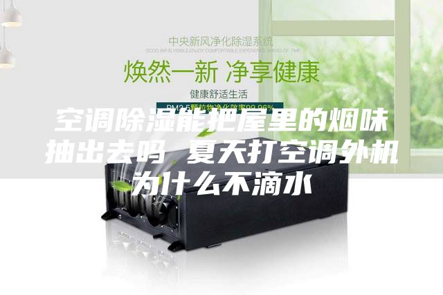 空调除湿能把屋里的烟味抽出去吗 夏天打空调外机为什么不滴水