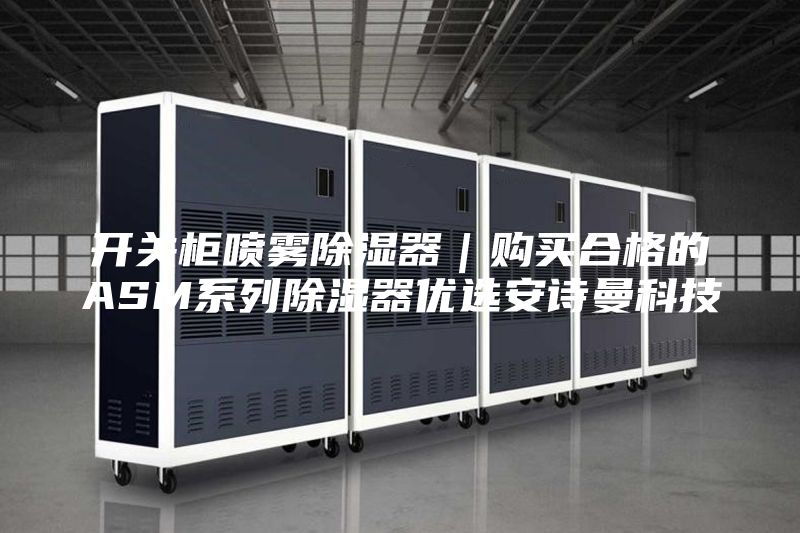 开关柜喷雾除湿器｜购买合格的ASM系列除湿器优选安诗曼科技