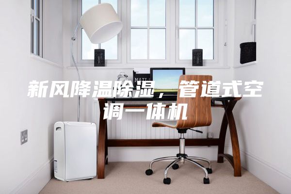 新风降温除湿，管道式空调一体机