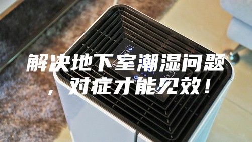 解决地下室潮湿问题，对症才能见效！