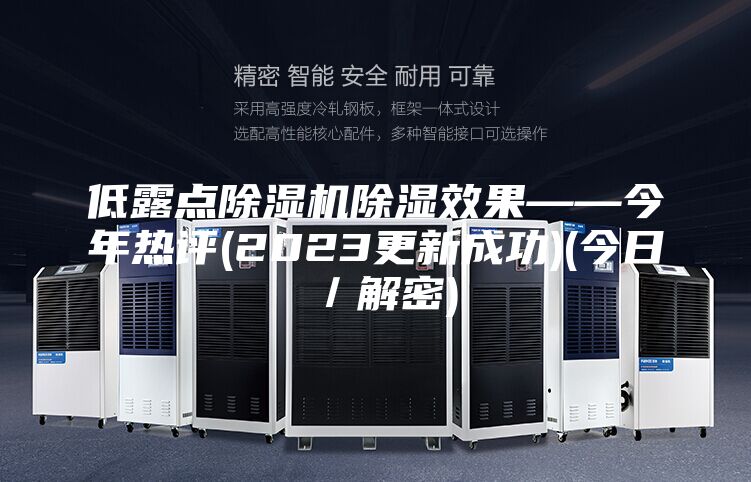 低露点除湿机除湿效果——今年热评(2023更新成功)(今日／解密)