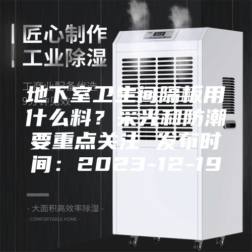 地下室卫生间隔板用什么料？采光和防潮要重点关注 发布时间：2023-12-19