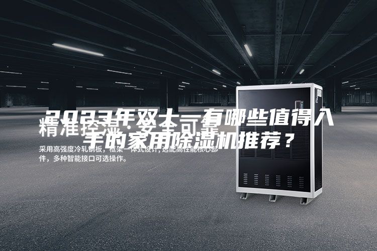 2023年双十一有哪些值得入手的家用除湿机推荐？