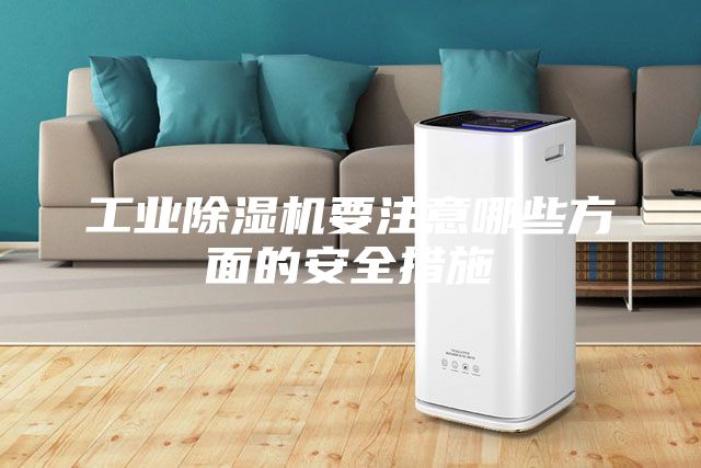 工业除湿机要注意哪些方面的安全措施