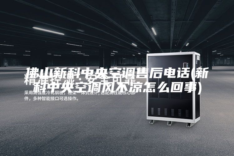 佛山新科中央空调售后电话(新科中央空调风不凉怎么回事)
