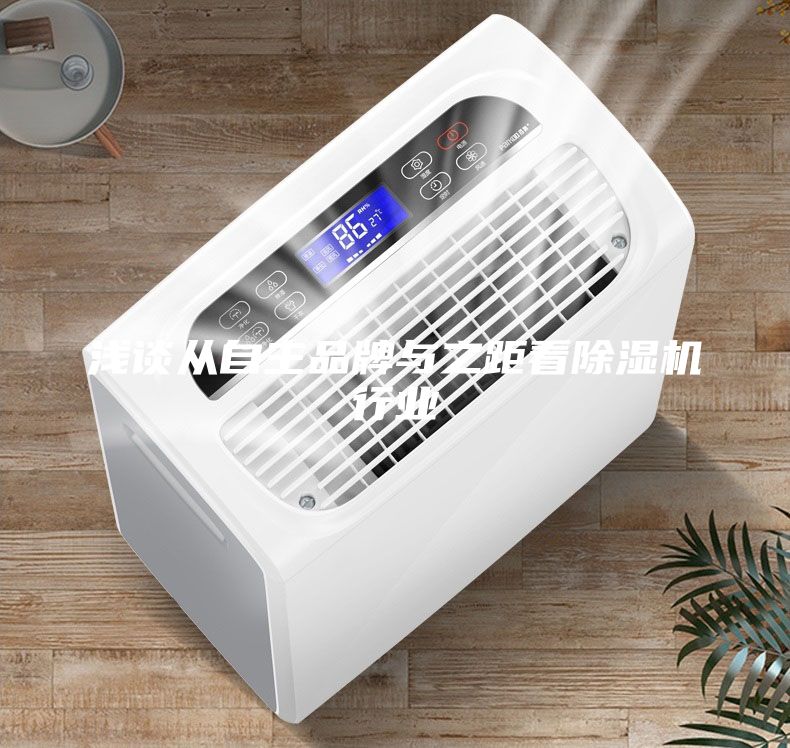 浅谈从自主品牌与之距看除湿机行业