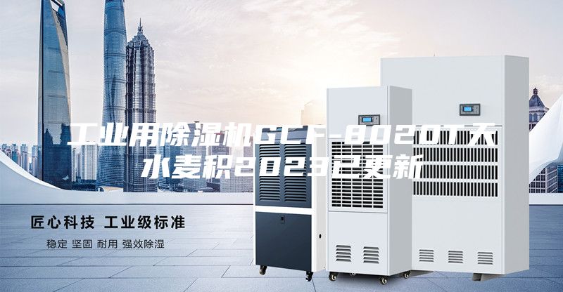 工业用除湿机GCF-8020T天水麦积2023已更新