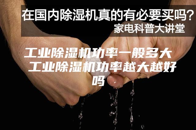 工业除湿机功率一般多大 工业除湿机功率越大越好吗