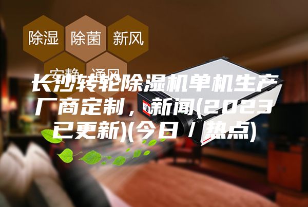 长沙转轮除湿机单机生产厂商定制，新闻(2023已更新)(今日／热点)