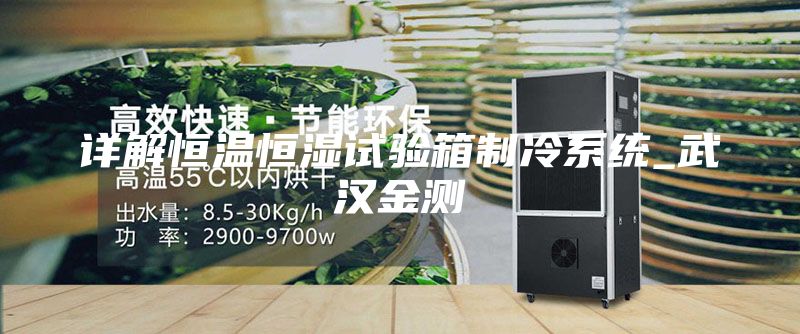 详解恒温恒湿试验箱制冷系统_武汉金测