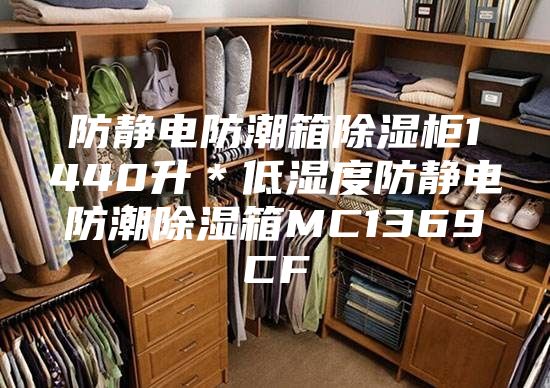 防静电防潮箱除湿柜1440升＊低湿度防静电防潮除湿箱MC1369CF