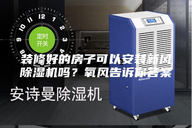 装修好的房子可以安装新风除湿机吗？氧风告诉你答案