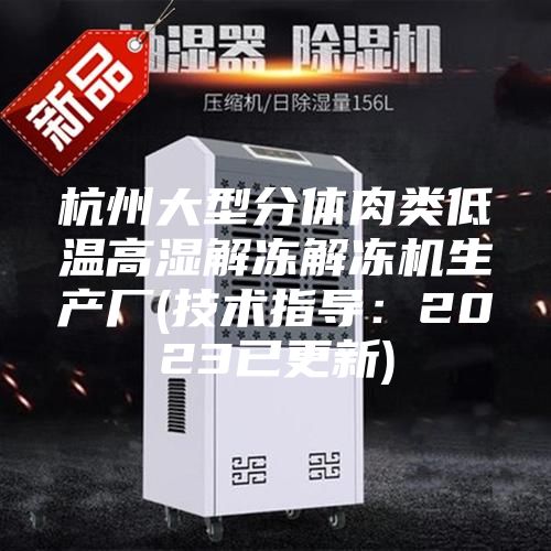 杭州大型分体肉类低温高湿解冻解冻机生产厂(技术指导：2023已更新)