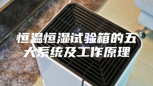 恒温恒湿试验箱的五大系统及工作原理