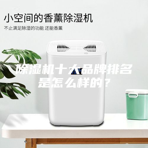 除湿机十大品牌排名是怎么样的？