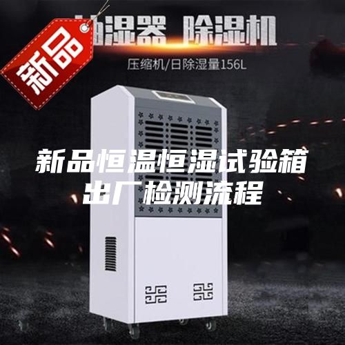 新品恒温恒湿试验箱出厂检测流程