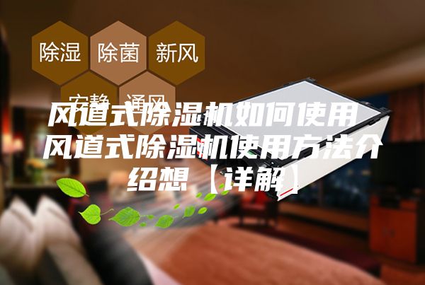 风道式除湿机如何使用 风道式除湿机使用方法介绍想【详解】