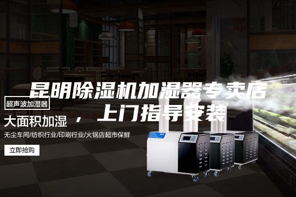 昆明除湿机加湿器专卖店，上门指导安装