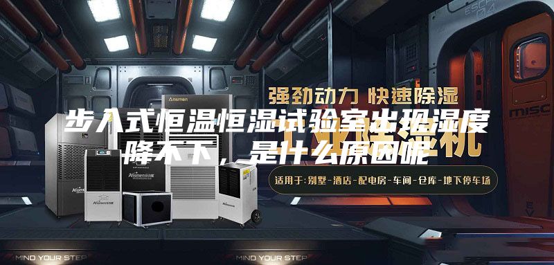 步入式恒温恒湿试验室出现湿度降不下，是什么原因呢
