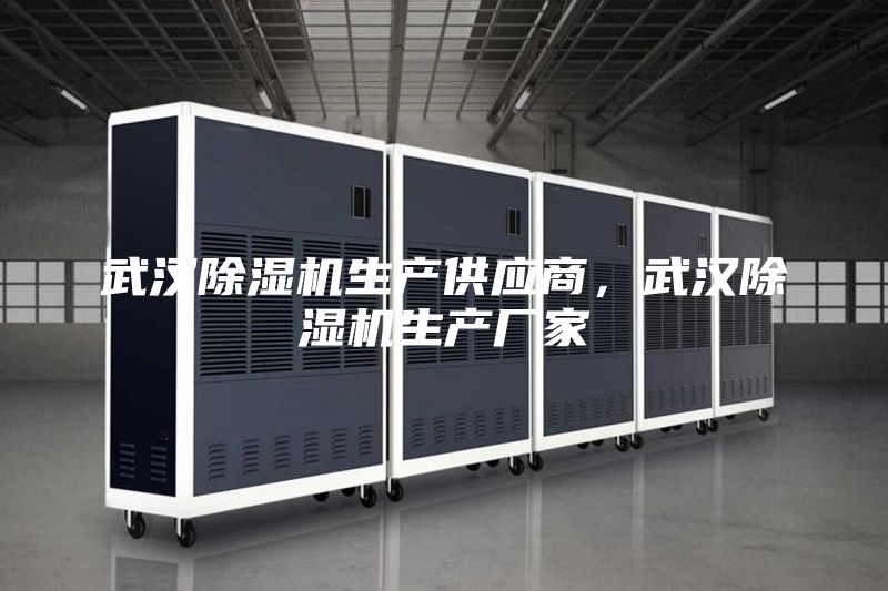 武汉除湿机生产供应商，武汉除湿机生产厂家