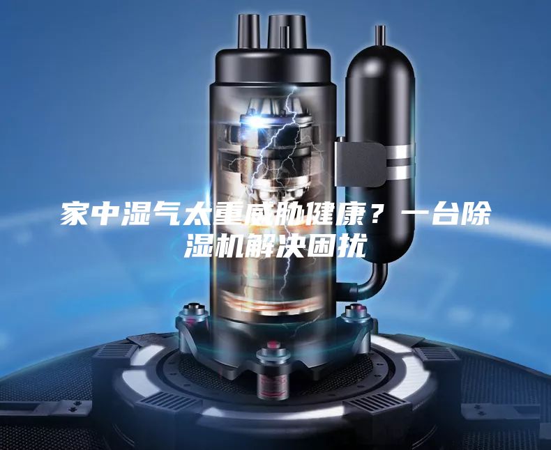 家中湿气太重威胁健康？一台除湿机解决困扰