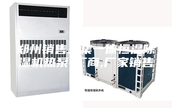 郑州销售三集一体恒温除湿机热泵-厂商,厂家销售