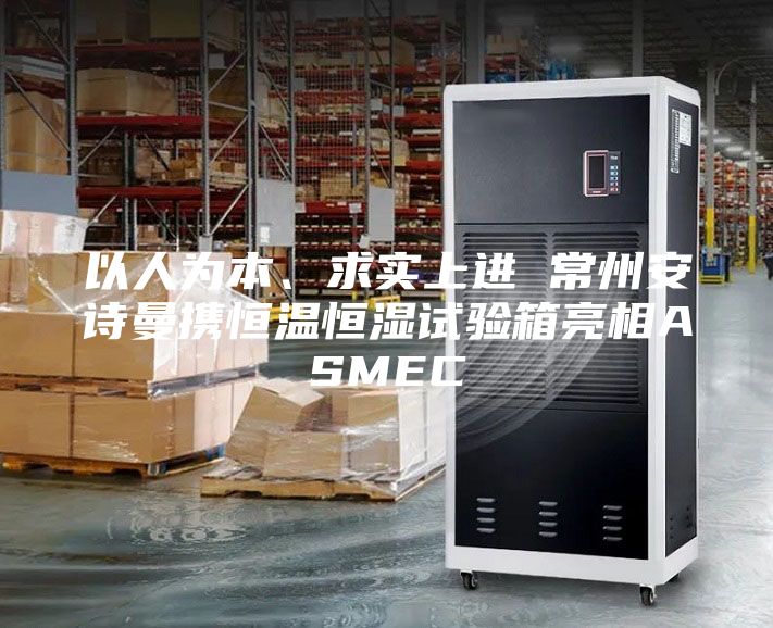 以人为本、求实上进 常州安诗曼携恒温恒湿试验箱亮相ASMEC