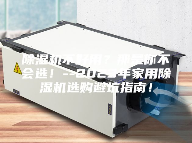 除湿机不好用？那是你不会选！--2023年家用除湿机选购避坑指南！