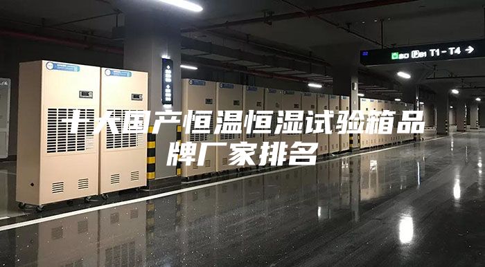 十大国产恒温恒湿试验箱品牌厂家排名