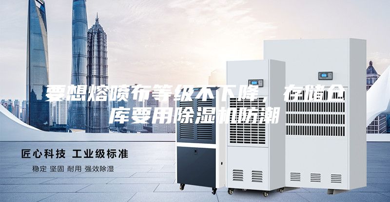 要想熔喷布等级不下降，存储仓库要用除湿机防潮