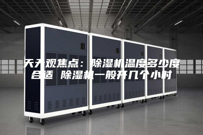 天天观焦点：除湿机温度多少度合适 除湿机一般开几个小时