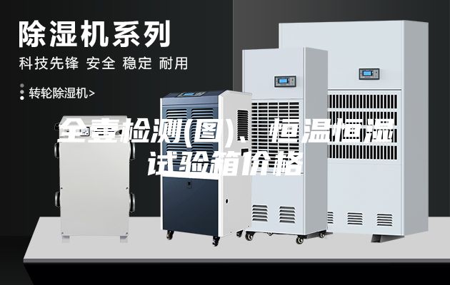 全壹检测(图)、恒温恒湿试验箱价格